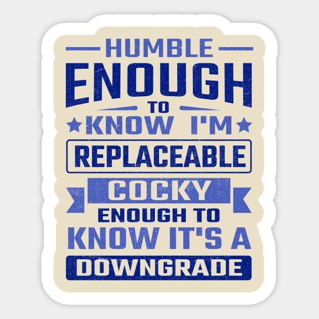 Humble enough to know I'm replaceable cocky enough to know it's a downgrade Sticker by TheDesignDepot